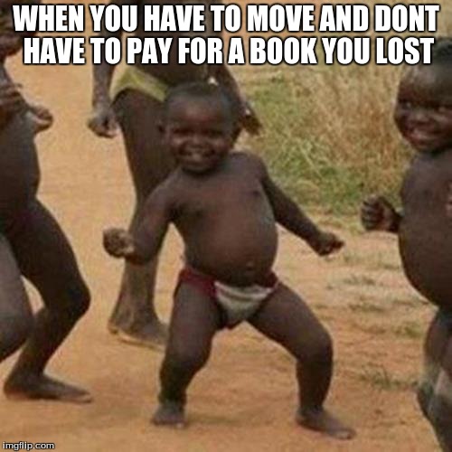 Third World Success Kid | WHEN YOU HAVE TO MOVE AND DONT HAVE TO PAY FOR A BOOK YOU LOST | image tagged in memes,third world success kid | made w/ Imgflip meme maker