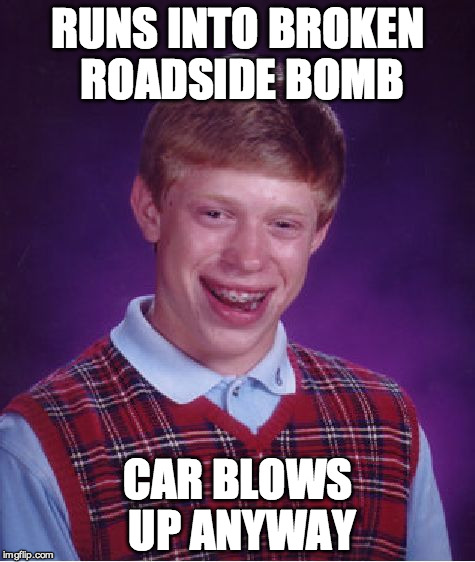 Bad Luck Brian Meme | RUNS INTO BROKEN ROADSIDE BOMB; CAR BLOWS UP ANYWAY | image tagged in memes,bad luck brian | made w/ Imgflip meme maker
