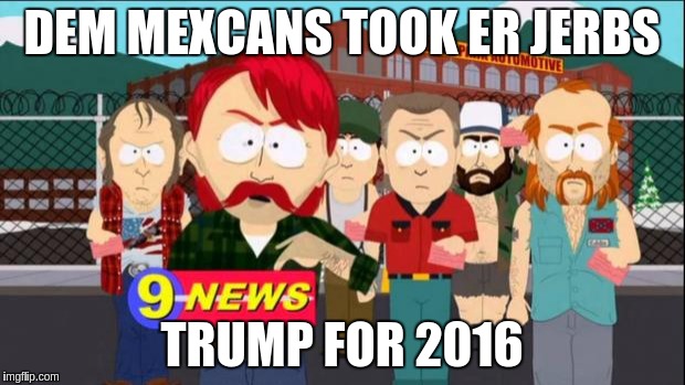 About sums up the "uneducated" people that Trump said he loves. | DEM MEXCANS TOOK ER JERBS; TRUMP FOR 2016 | image tagged in they took our jobs,election 2016,donald trump,trump 2016 | made w/ Imgflip meme maker
