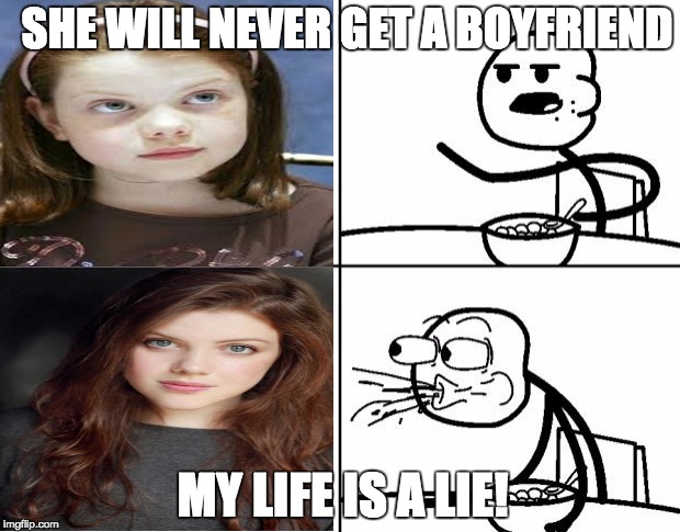 Blank Cereal Guy | SHE WILL NEVER GET A BOYFRIEND; MY LIFE IS A LIE! | image tagged in blank cereal guy | made w/ Imgflip meme maker