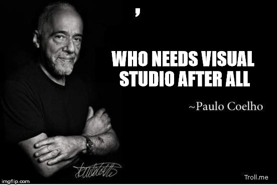 http://www.troll.me/images/paulo-coelho/.jpg | WHO NEEDS VISUAL STUDIO AFTER ALL | image tagged in http//wwwtrollme/images/paulo-coelho/jpg | made w/ Imgflip meme maker