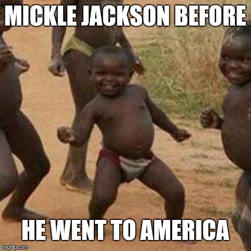 Third World Success Kid | MICKLE JACKSON BEFORE; HE WENT TO AMERICA | image tagged in memes,third world success kid | made w/ Imgflip meme maker