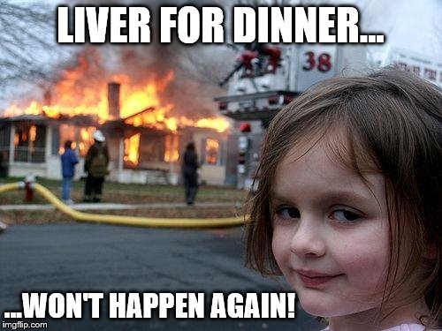 Disaster Girl: I don't like liver - maybe now they'll understand | LIVER FOR DINNER... ...WON'T HAPPEN AGAIN! | image tagged in memes,disaster girl,dinner,liver,not again,brat | made w/ Imgflip meme maker