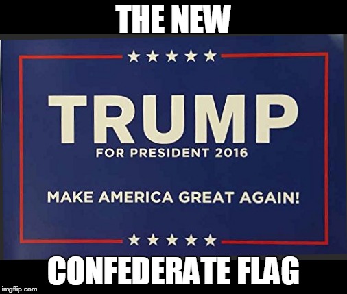 Trump 2016 Confederate Flag | THE NEW; CONFEDERATE FLAG | image tagged in trump,confederate flag | made w/ Imgflip meme maker