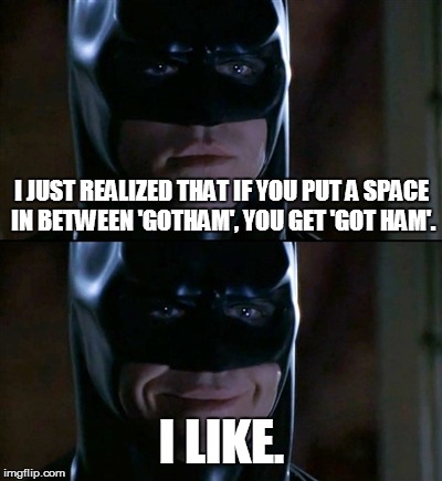 Batman Smiles | I JUST REALIZED THAT IF YOU PUT A SPACE IN BETWEEN 'GOTHAM', YOU GET 'GOT HAM'. I LIKE. | image tagged in memes,batman smiles | made w/ Imgflip meme maker