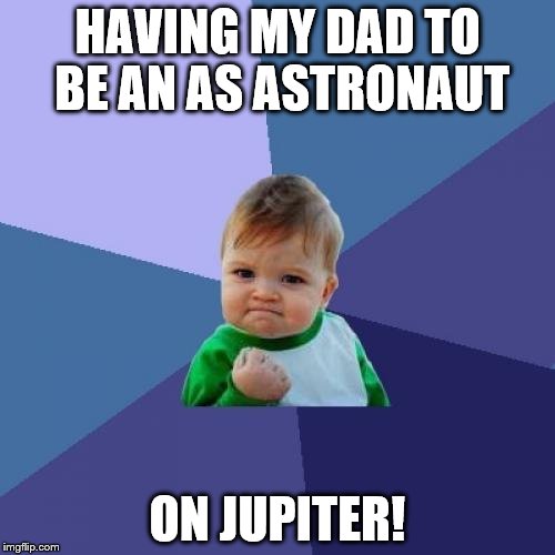 Success Kid Meme | HAVING MY DAD TO BE AN AS ASTRONAUT; ON JUPITER! | image tagged in memes,success kid | made w/ Imgflip meme maker