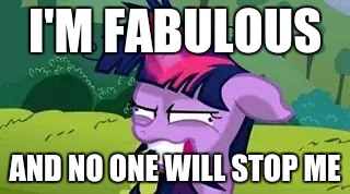 mlp | I'M FABULOUS; AND NO ONE WILL STOP ME | image tagged in mlp | made w/ Imgflip meme maker