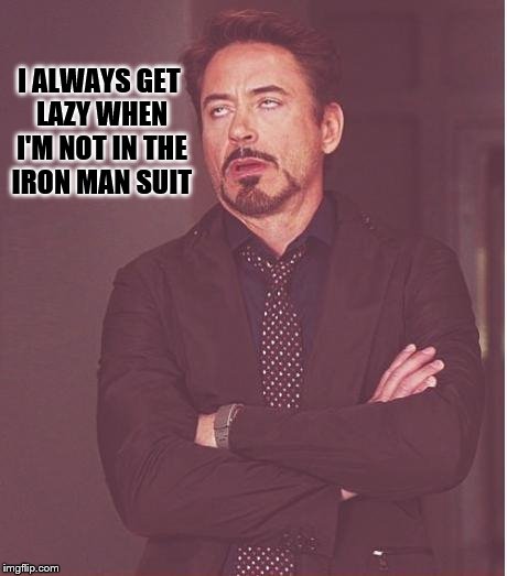 Face You Make Robert Downey Jr Meme | I ALWAYS GET LAZY WHEN I'M NOT IN THE IRON MAN SUIT | image tagged in memes,face you make robert downey jr | made w/ Imgflip meme maker