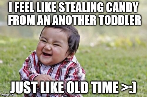 Evil Toddler Meme | I FEEL LIKE STEALING CANDY FROM AN ANOTHER TODDLER; JUST LIKE OLD TIME >:) | image tagged in memes,evil toddler | made w/ Imgflip meme maker