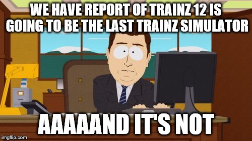 Aaaaand Its Gone Meme | WE HAVE REPORT OF TRAINZ 12 IS GOING TO BE THE LAST TRAINZ SIMULATOR; AAAAAND IT'S NOT | image tagged in memes,aaaaand its gone | made w/ Imgflip meme maker