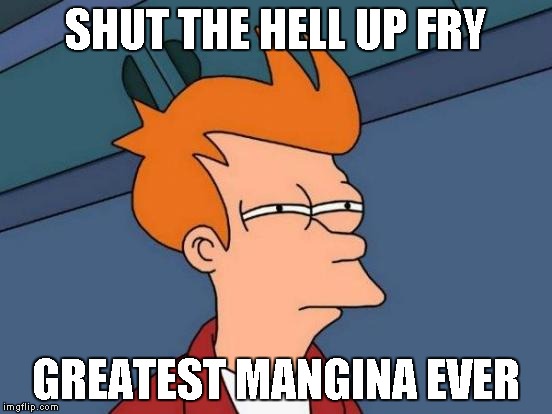 Futurama Fry | SHUT THE HELL UP FRY; GREATEST MANGINA EVER | image tagged in memes,futurama fry | made w/ Imgflip meme maker