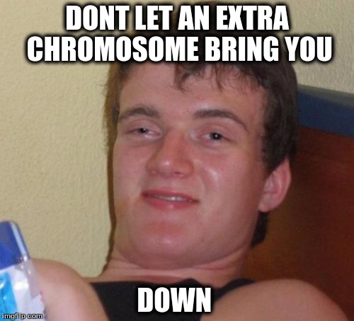 10 Guy Meme | DONT LET AN EXTRA CHROMOSOME BRING YOU; DOWN | image tagged in memes,10 guy | made w/ Imgflip meme maker