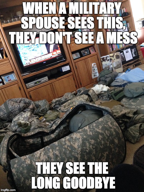 WHEN A MILITARY SPOUSE SEES THIS, THEY DON'T SEE A MESS; THEY SEE THE LONG GOODBYE | image tagged in military | made w/ Imgflip meme maker