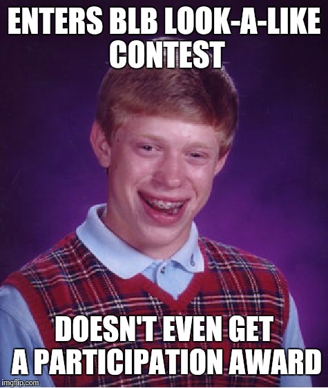 Bad Luck Brian Meme | ENTERS BLB LOOK-A-LIKE CONTEST; DOESN'T EVEN GET A PARTICIPATION AWARD | image tagged in memes,bad luck brian | made w/ Imgflip meme maker
