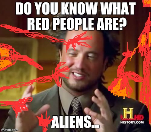 Ancient Aliens Meme | DO YOU KNOW WHAT RED PEOPLE ARE? ALIENS... | image tagged in memes,ancient aliens,red people | made w/ Imgflip meme maker