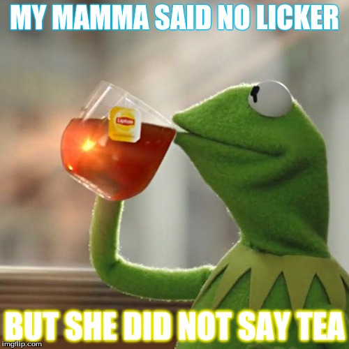 But That's None Of My Business Meme | MY MAMMA SAID NO LICKER; BUT SHE DID NOT SAY TEA | image tagged in memes,but thats none of my business,kermit the frog | made w/ Imgflip meme maker