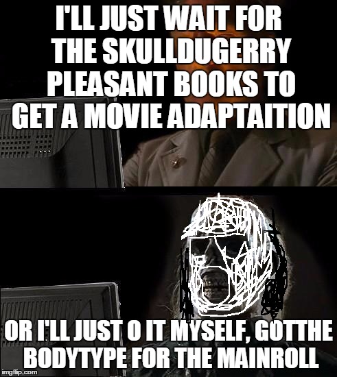 I'll Just Wait Here Guy | I'LL JUST WAIT FOR THE SKULLDUGERRY PLEASANT BOOKS TO GET A MOVIE ADAPTAITION; OR I'LL JUST O IT MYSELF, GOTTHE BODYTYPE FOR THE MAINROLL | image tagged in i'll just wait here guy,memes | made w/ Imgflip meme maker