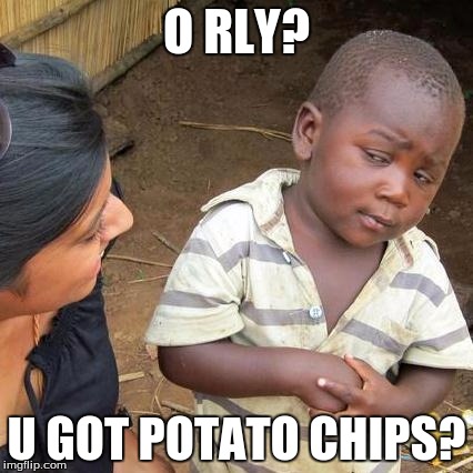 Third World Skeptical Kid | O RLY? U GOT POTATO CHIPS? | image tagged in memes,third world skeptical kid | made w/ Imgflip meme maker