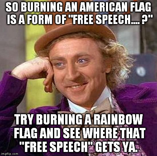 free spech all around or selective?  | SO BURNING AN AMERICAN FLAG IS A FORM OF "FREE SPEECH.... ?"; TRY BURNING A RAINBOW FLAG AND SEE WHERE THAT "FREE SPEECH" GETS YA. | image tagged in memes,creepy condescending wonka | made w/ Imgflip meme maker