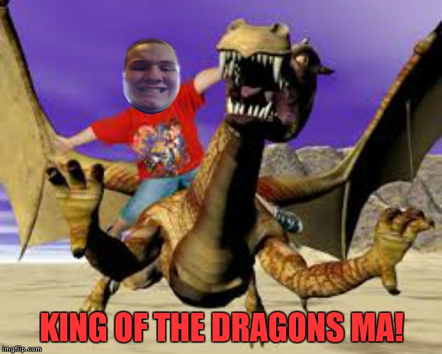 The Dragon Kid rides again! | KING OF THE DRAGONS MA! | image tagged in dragon kid | made w/ Imgflip meme maker