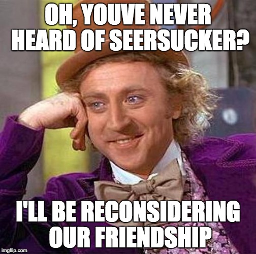 Creepy Condescending Wonka Meme | OH, YOUVE NEVER HEARD OF SEERSUCKER? I'LL BE RECONSIDERING OUR FRIENDSHIP | image tagged in memes,creepy condescending wonka | made w/ Imgflip meme maker