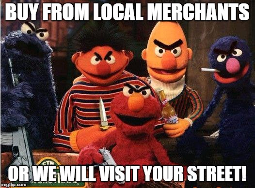 muppets | BUY FROM LOCAL MERCHANTS; OR WE WILL VISIT YOUR STREET! | image tagged in muppets | made w/ Imgflip meme maker