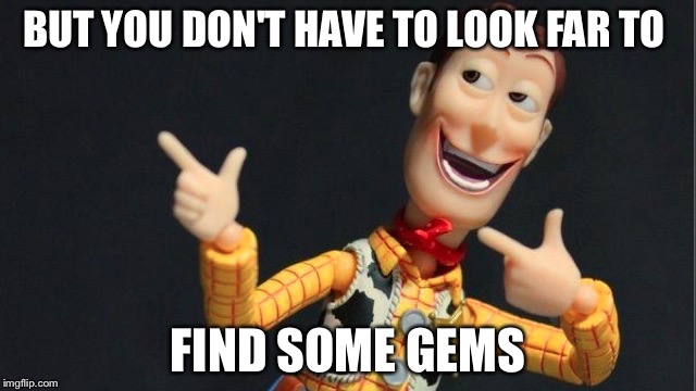 BUT YOU DON'T HAVE TO LOOK FAR TO FIND SOME GEMS | made w/ Imgflip meme maker