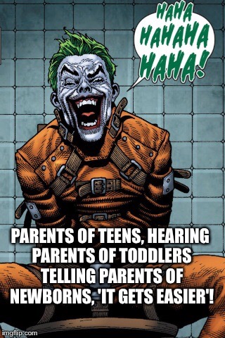 Joker laugh | PARENTS OF TEENS, HEARING PARENTS OF TODDLERS TELLING PARENTS OF NEWBORNS, 'IT GETS EASIER'! | image tagged in joker laugh | made w/ Imgflip meme maker