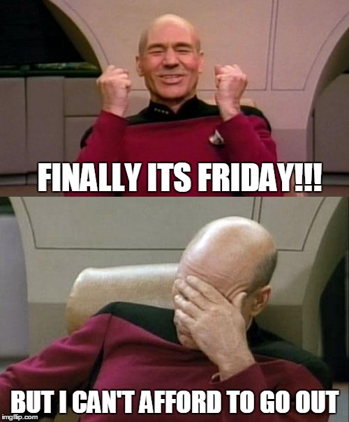 If only I got paid weekly. | FINALLY ITS FRIDAY!!! BUT I CAN'T AFFORD TO GO OUT | image tagged in funny memes,memes,captain picard facepalm | made w/ Imgflip meme maker