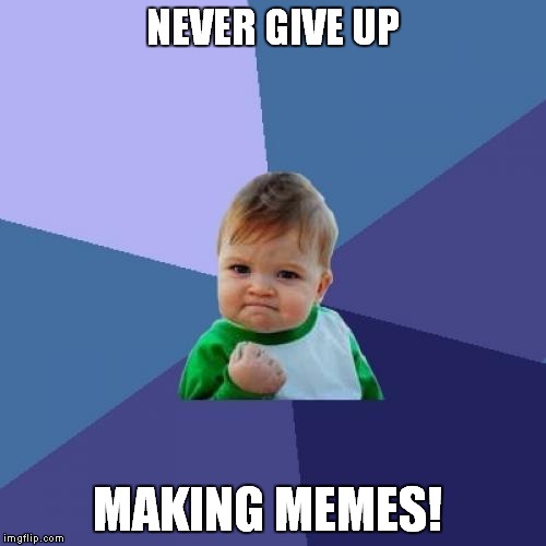 Success Kid | NEVER GIVE UP; MAKING MEMES! | image tagged in memes,success kid | made w/ Imgflip meme maker