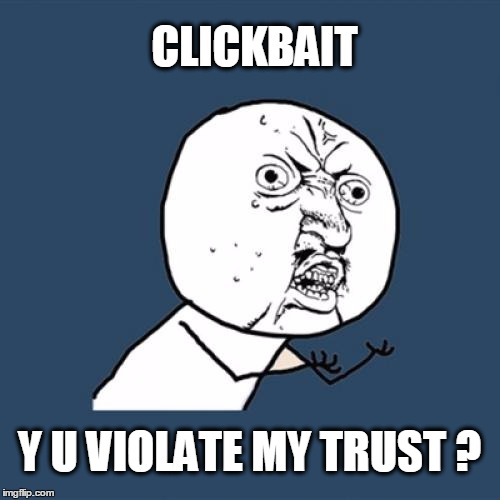 Y U No Meme | CLICKBAIT Y U VIOLATE MY TRUST ? | image tagged in memes,y u no | made w/ Imgflip meme maker