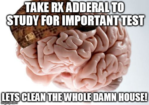 Scumbag Brain | TAKE RX ADDERAL TO STUDY FOR IMPORTANT TEST; LETS CLEAN THE WHOLE DAMN HOUSE! | image tagged in memes,scumbag brain | made w/ Imgflip meme maker