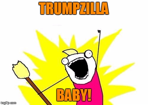 X All The Y Meme | TRUMPZILLA BABY! | image tagged in memes,x all the y | made w/ Imgflip meme maker