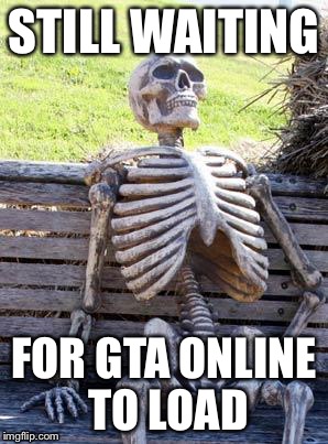 GTA Online | STILL WAITING; FOR GTA ONLINE TO LOAD | image tagged in memes,waiting skeleton,gta online | made w/ Imgflip meme maker