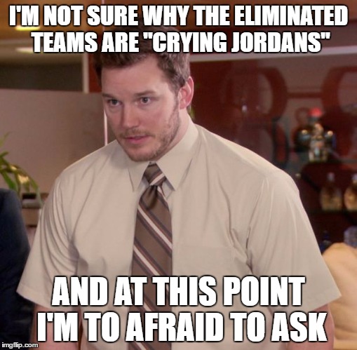 Afraid To Ask Andy Meme | I'M NOT SURE WHY THE ELIMINATED TEAMS ARE "CRYING JORDANS"; AND AT THIS POINT I'M TO AFRAID TO ASK | image tagged in memes,afraid to ask andy | made w/ Imgflip meme maker