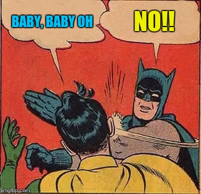 Batman Slapping Robin | BABY, BABY OH; NO!! | image tagged in memes,batman slapping robin | made w/ Imgflip meme maker