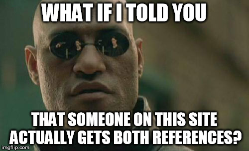 Matrix Morpheus Meme | WHAT IF I TOLD YOU THAT SOMEONE ON THIS SITE ACTUALLY GETS BOTH REFERENCES? | image tagged in memes,matrix morpheus | made w/ Imgflip meme maker