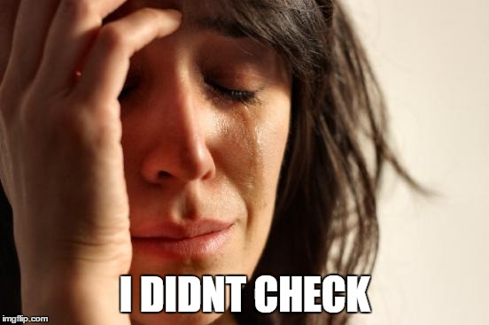 First World Problems Meme | I DIDNT CHECK | image tagged in memes,first world problems | made w/ Imgflip meme maker