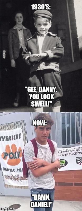 DAMN DANIEL | 1930'S:; "GEE, DANNY, YOU LOOK SWELL!"; NOW:; "DAMN, DANIEL!" | image tagged in damn daniel,ww1,kid,memes,funny,front page | made w/ Imgflip meme maker