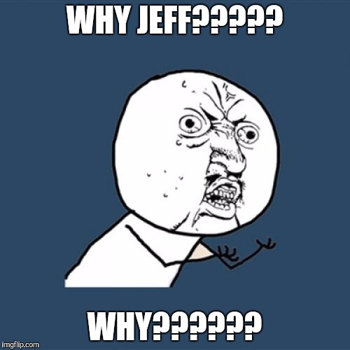 Y U No Meme | WHY JEFF????? WHY?????? | image tagged in memes,y u no | made w/ Imgflip meme maker