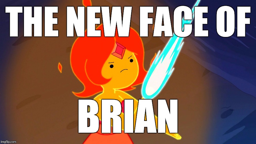Flame Princess | THE NEW FACE OF BRIAN | image tagged in flame princess | made w/ Imgflip meme maker