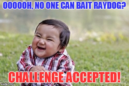 Evil Toddler Meme | OOOOOH, NO ONE CAN BAIT RAYDOG? CHALLENGE ACCEPTED! | image tagged in memes,evil toddler | made w/ Imgflip meme maker