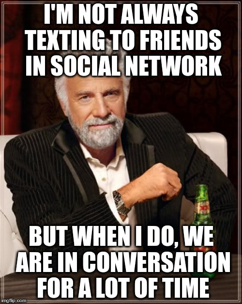 I'm glad to have such friends. | I'M NOT ALWAYS TEXTING TO FRIENDS IN SOCIAL NETWORK; BUT WHEN I DO, WE ARE IN CONVERSATION FOR A LOT OF TIME | image tagged in memes,the most interesting man in the world,friends,conversation | made w/ Imgflip meme maker