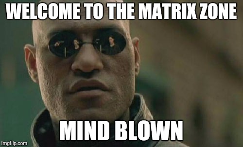 Matrix Morpheus Meme | WELCOME TO THE MATRIX ZONE; MIND BLOWN | image tagged in memes,matrix morpheus | made w/ Imgflip meme maker