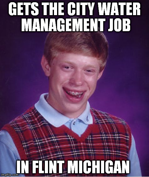 black water matters  | GETS THE CITY WATER MANAGEMENT JOB; IN FLINT MICHIGAN | image tagged in memes,bad luck brian | made w/ Imgflip meme maker