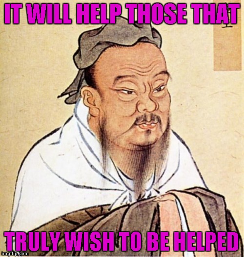 IT WILL HELP THOSE THAT TRULY WISH TO BE HELPED | made w/ Imgflip meme maker