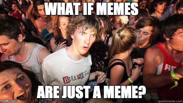 Realization Ralph | WHAT IF MEMES; ARE JUST A MEME? | image tagged in realization ralph | made w/ Imgflip meme maker