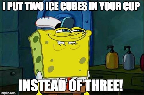 Don't You Squidward | I PUT TWO ICE CUBES IN YOUR CUP; INSTEAD OF THREE! | image tagged in memes,dont you squidward | made w/ Imgflip meme maker