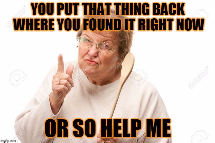 YOU PUT THAT THING BACK WHERE YOU FOUND IT RIGHT NOW OR SO HELP ME | made w/ Imgflip meme maker