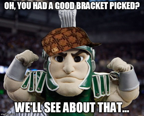 Scumbag Spartans | OH, YOU HAD A GOOD BRACKET PICKED? WE'LL SEE ABOUT THAT... | image tagged in sparty,scumbag,losers | made w/ Imgflip meme maker